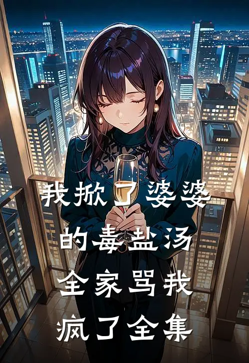我掀了婆婆的毒盐汤，全家骂我疯了全集