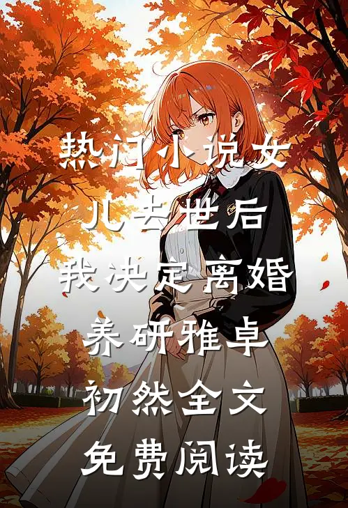 热门小说女儿去世后，我决定离婚养研雅卓初然全文免费阅读