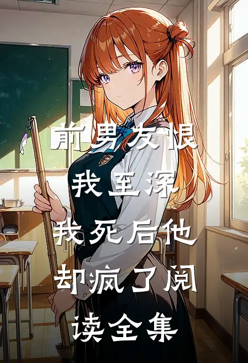 前男友恨我至深，我死后他却疯了阅读全集