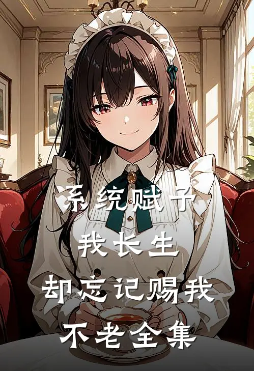 系统赋予我长生，却忘记赐我不老全集
