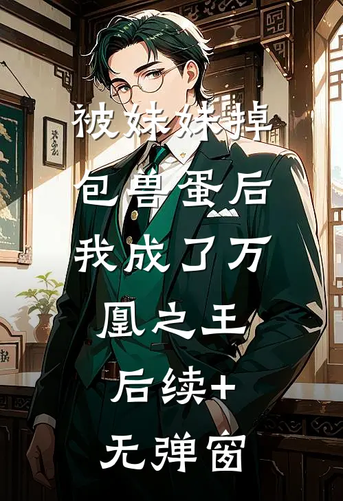 被妹妹掉包兽蛋后，我成了万凰之王。后续+无弹窗