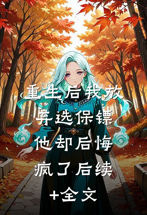重生后我放弃选保镖，他却后悔疯了后续+全文