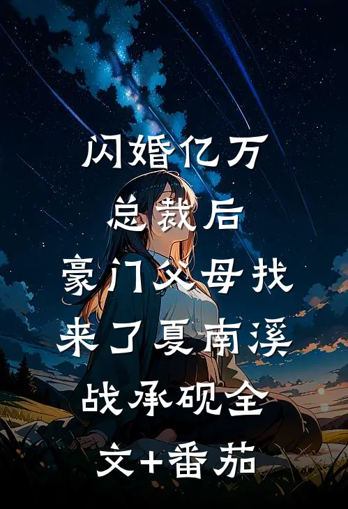 闪婚亿万总裁后，豪门父母找来了夏南溪战承砚全文+番茄