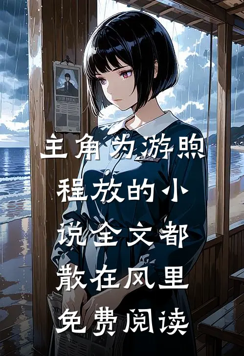 主角为游煦程放的小说全文都散在风里免费阅读