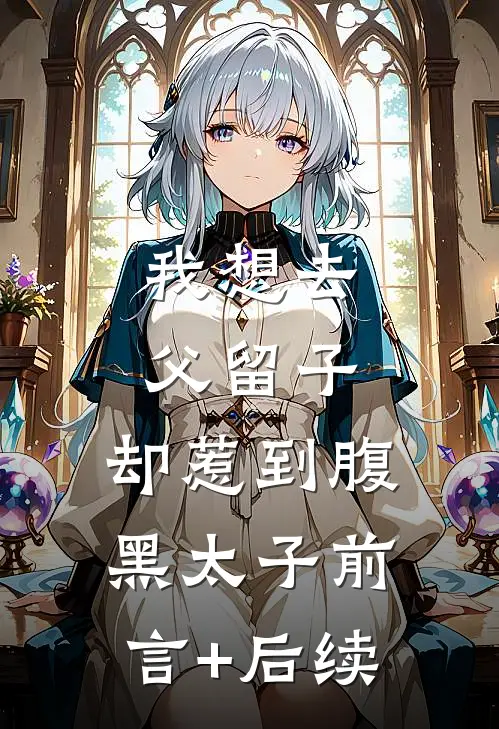 我想去父留子，却惹到腹黑太子前言+后续