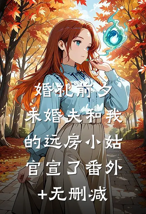 婚礼前夕，未婚夫和我的远房小姑官宣了番外+无删减
