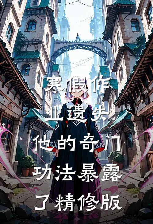 寒假作业遗失，他的奇门功法暴露了精修版