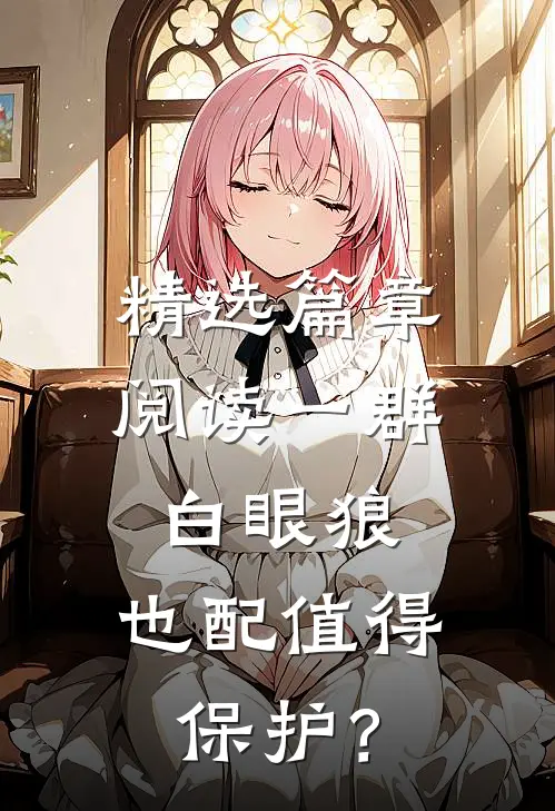 精选篇章阅读一群白眼狼，也配值得保护？