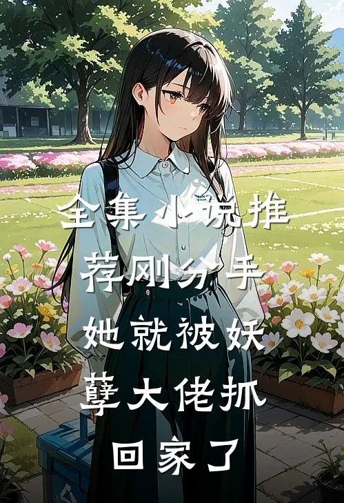 全集小说推荐刚分手，她就被妖孽大佬抓回家了