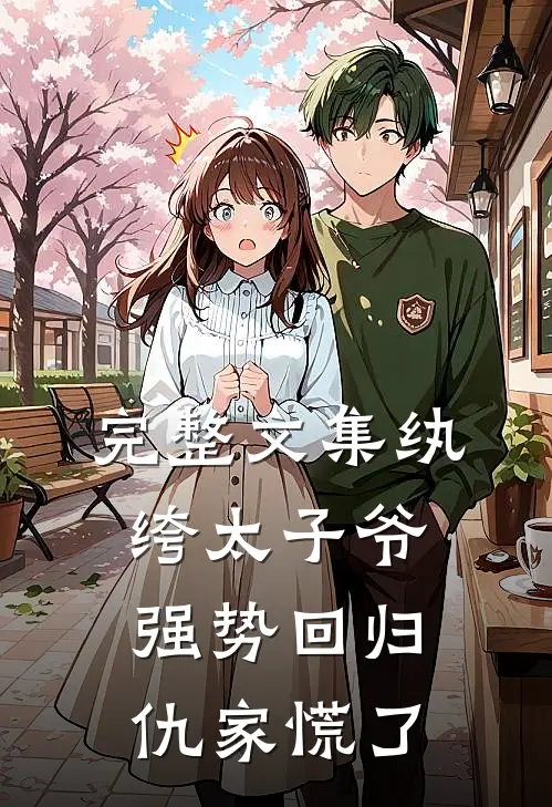 完整文集纨绔太子爷强势回归，仇家慌了