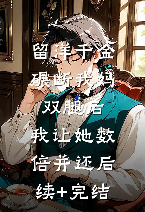 留洋千金碾断我妈双腿后，我让她数倍并还后续+完结