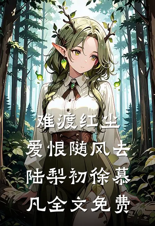 难渡红尘，爱恨随风去陆梨初徐慕凡全文免费