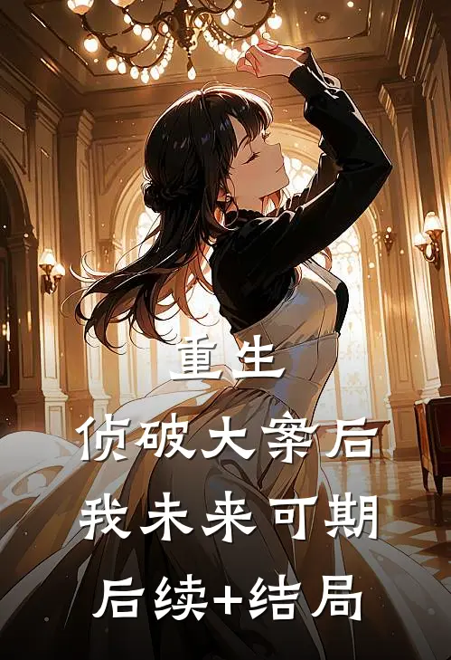 重生：侦破大案后，我未来可期后续+结局