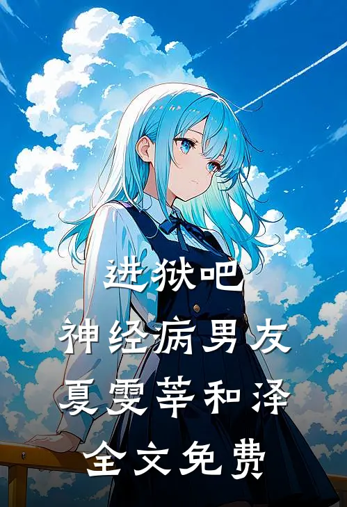 进狱吧，神经病男友夏雯莘和泽全文免费
