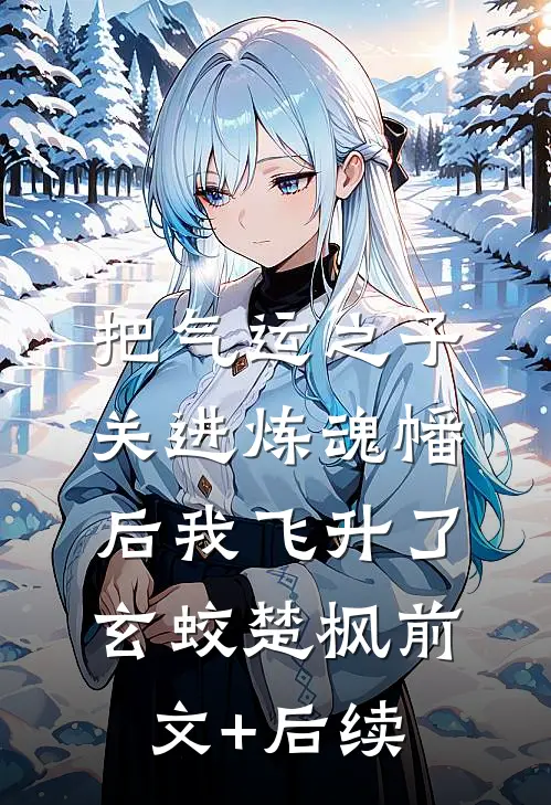 把气运之子关进炼魂幡后我飞升了玄蛟楚枫前文+后续