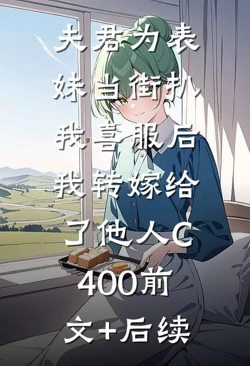 夫君为表妹当街扒我喜服后，我转嫁给了他人C400前文+后续