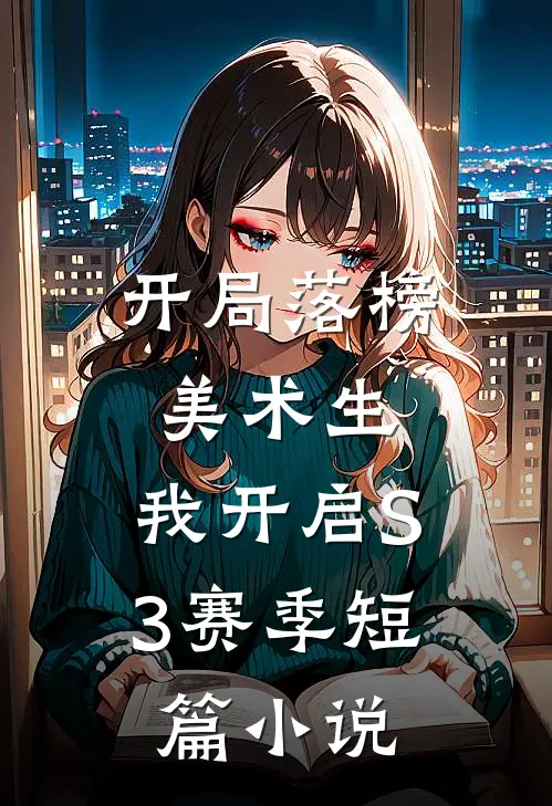 开局落榜美术生，我开启S3赛季短篇小说