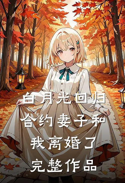 白月光回归，合约妻子和我离婚了完整作品