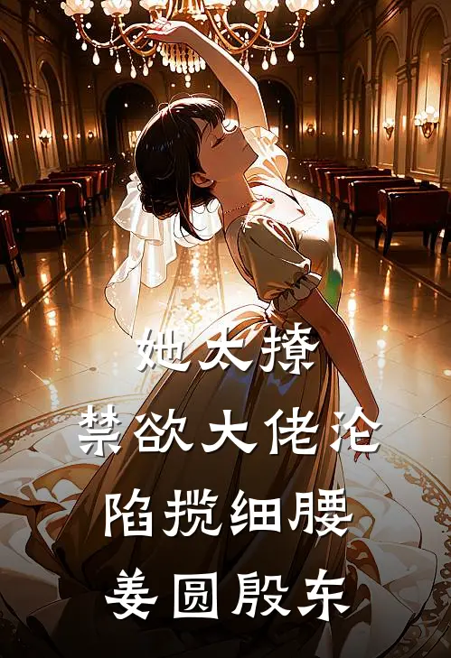 她太撩，禁欲大佬沦陷揽细腰姜圆殷东