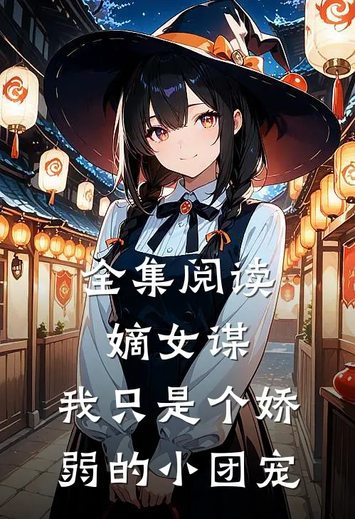 全集阅读嫡女谋：我只是个娇弱的小团宠