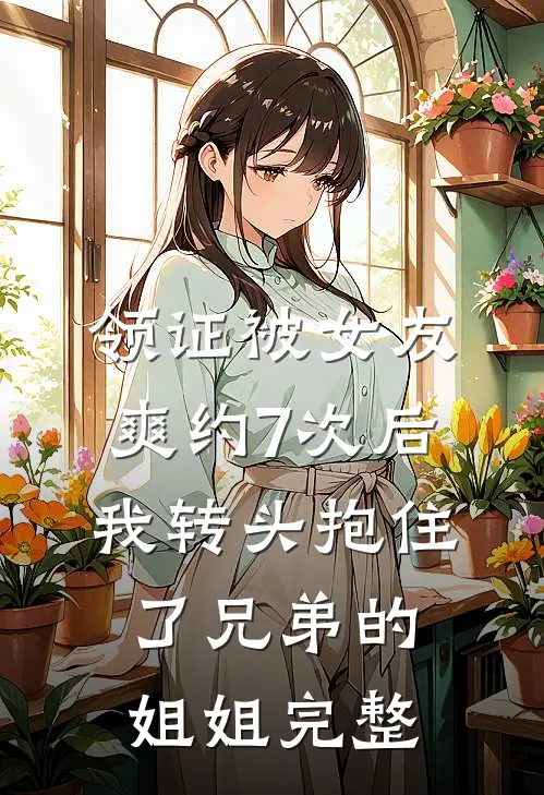领证被女友爽约7次后，我转头抱住了兄弟的姐姐完整