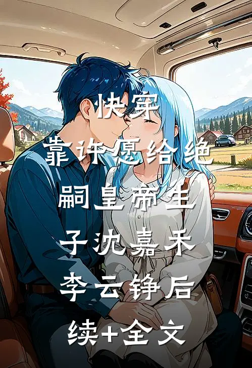 快穿：靠许愿给绝嗣皇帝生子沈嘉禾李云铮后续+全文
