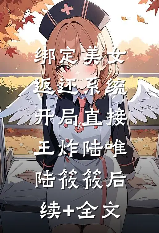绑定美女返还系统，开局直接王炸陆唯陆筱筱后续+全文