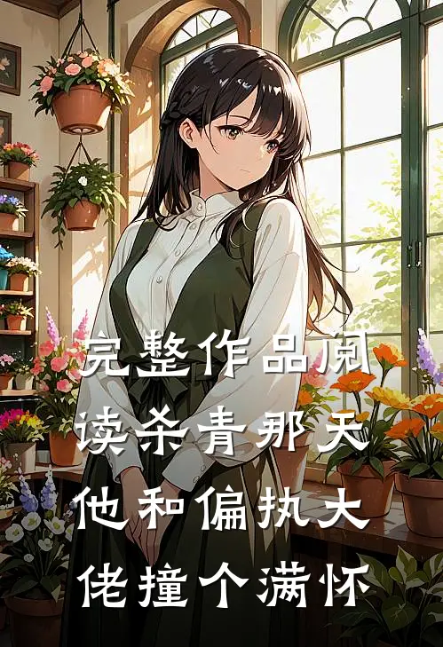完整作品阅读杀青那天，他和偏执大佬撞个满怀