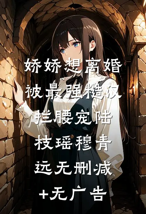 娇娇想离婚，被最强糙汉拦腰宠陆枝瑶穆青远无删减+无广告