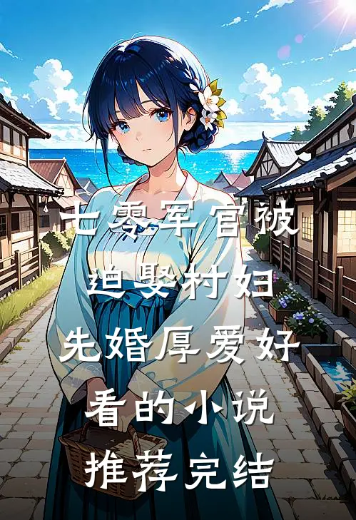 七零军官被迫娶村妇，先婚厚爱好看的小说推荐完结