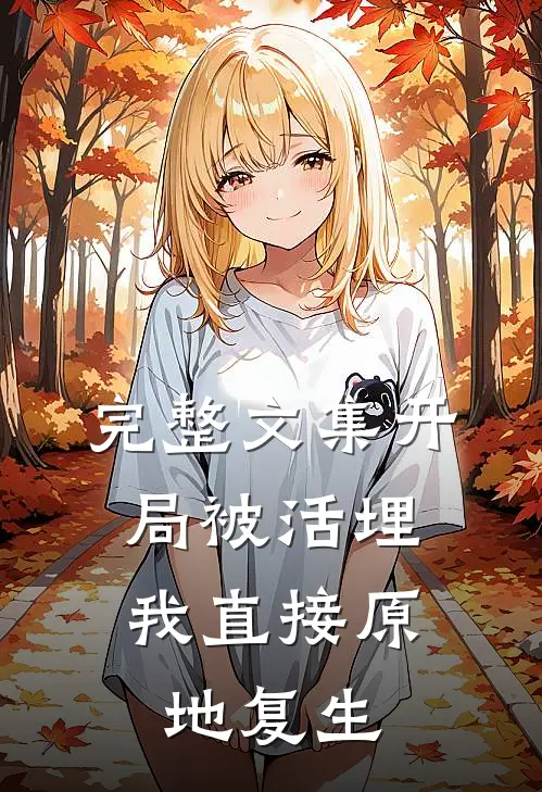 完整文集开局被活埋，我直接原地复生
