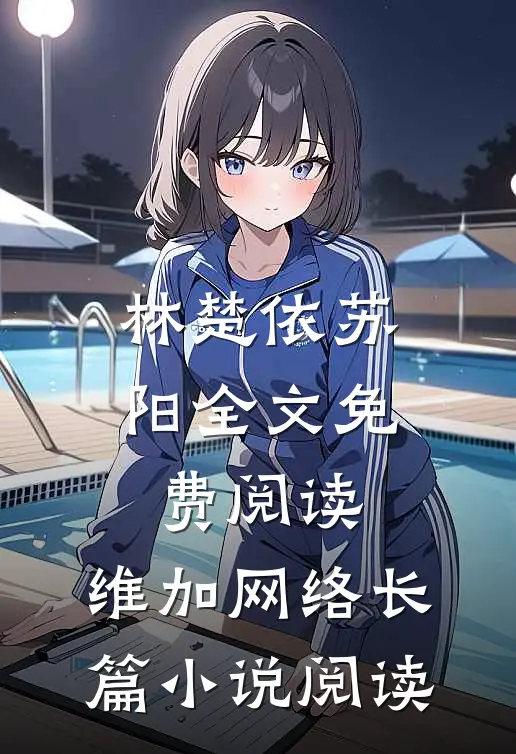 林楚依苏阳全文免费阅读,维加网络长篇小说阅读