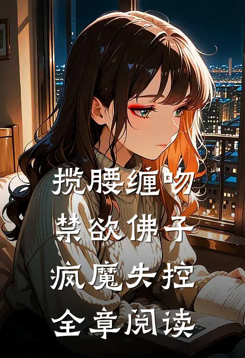 揽腰缠吻，禁欲佛子疯魔失控全章阅读