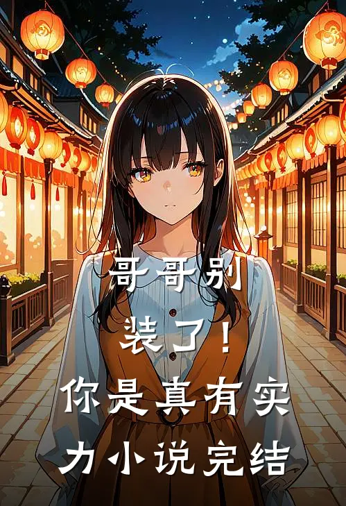 哥哥别装了！你是真有实力小说完结