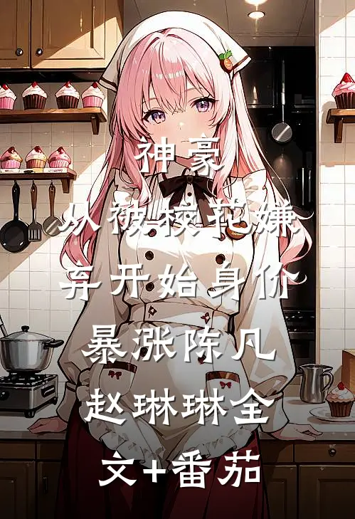 神豪：从被校花嫌弃开始身价暴涨陈凡赵琳琳全文+番茄