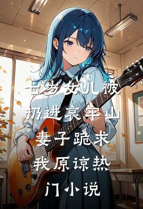 七岁女儿被扔进哀牢山，妻子跪求我原谅热门小说
