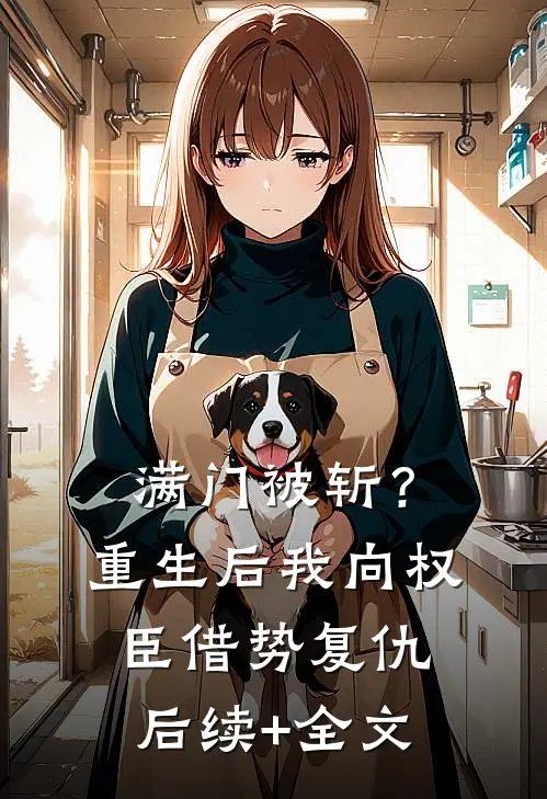 满门被斩？重生后我向权臣借势复仇后续+全文