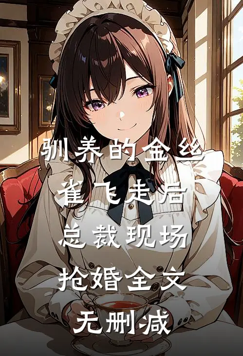 驯养的金丝雀飞走后，总裁现场抢婚全文无删减