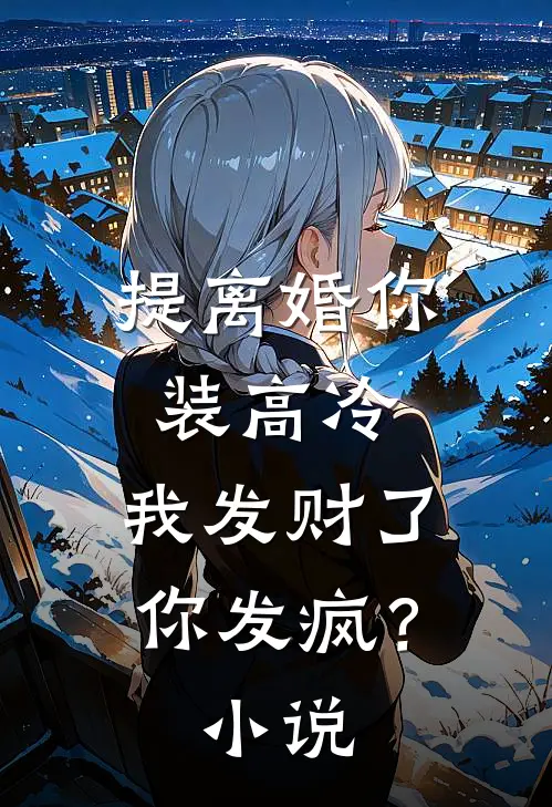 提离婚你装高冷，我发财了你发疯？小说