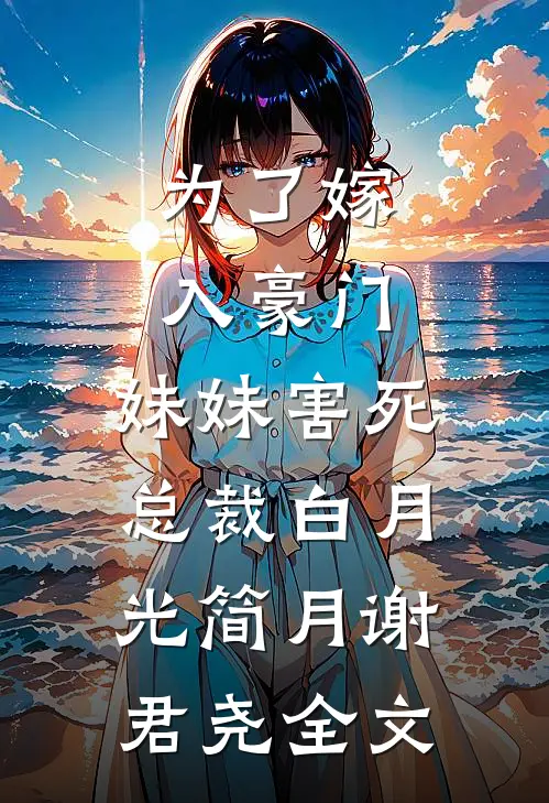 为了嫁入豪门，妹妹害死总裁白月光简月谢君尧全文