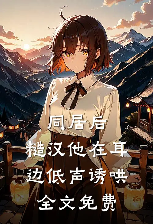 同居后,糙汉他在耳边低声诱哄全文免费
