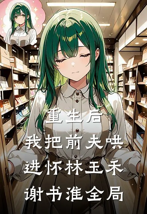重生后，我把前夫哄进怀林玉禾谢书淮全局