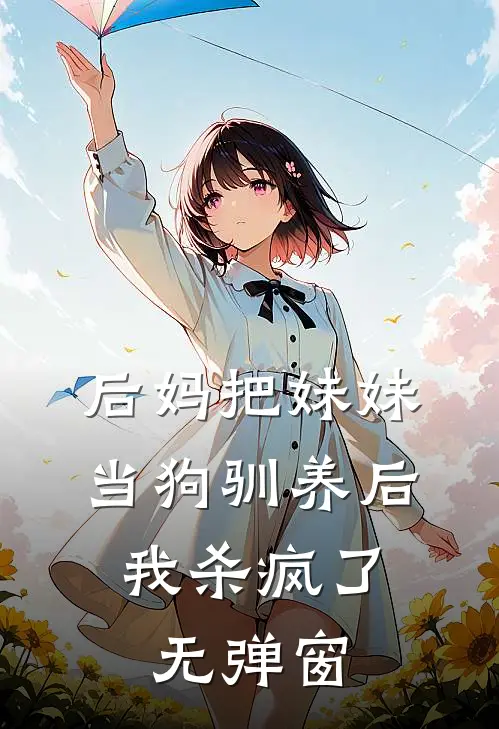 后妈把妹妹当狗驯养后，我杀疯了无弹窗