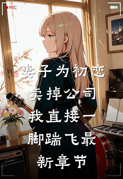 妻子为初恋卖掉公司，我直接一脚踹飞最新章节