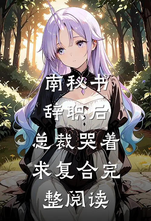 南秘书辞职后，总裁哭着求复合完整阅读