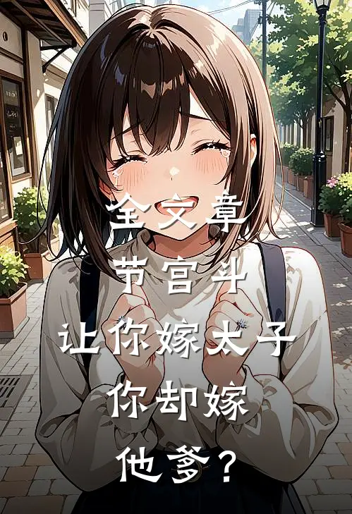 全文章节宫斗：让你嫁太子，你却嫁他爹？