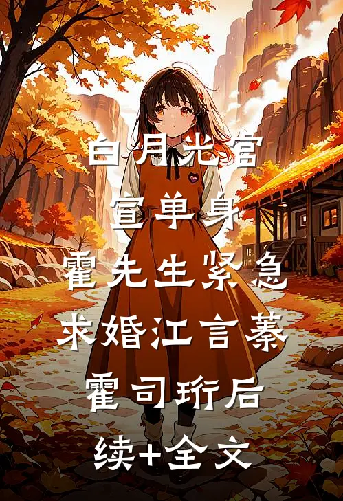 白月光官宣单身，霍先生紧急求婚江言蓁霍司珩后续+全文