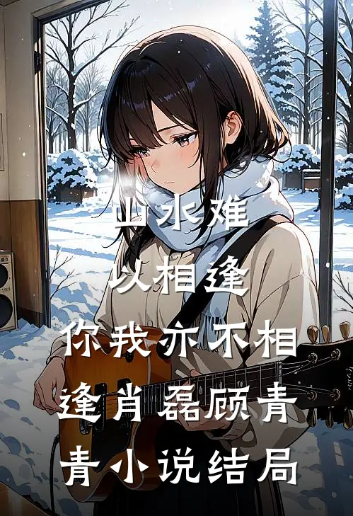 山水难以相逢，你我亦不相逢肖磊顾青青小说结局