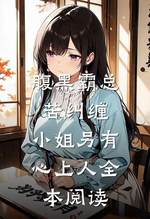 腹黑霸总苦纠缠，小姐另有心上人全本阅读