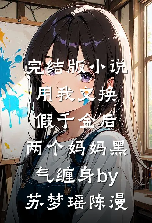 完结版小说用我交换假千金后，两个妈妈黑气缠身by苏梦瑶陈漫
